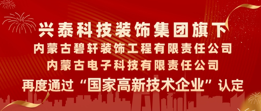 喜報|興泰科技裝飾集團旗下內(nèi)蒙古碧軒裝飾工程有限責任公司、內(nèi)蒙古電子科技有限責任公司再度通過“國家高新技術(shù)企業(yè)”認定